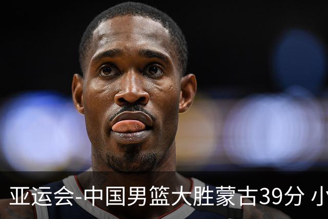 亚运会-中国男篮大胜蒙古39分 小组赛开门红
