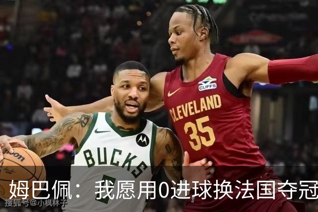 姆巴佩：我愿用0进球换法国夺冠 欧冠后第一时间就祝贺了巴黎队友