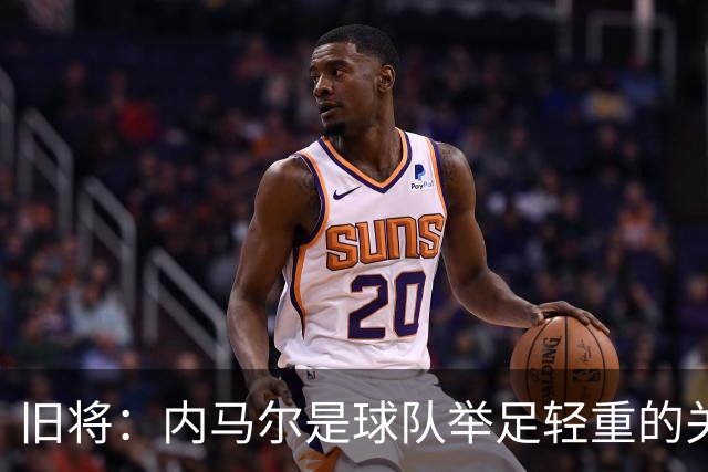 旧将：内马尔是球队举足轻重的关键人物，拥有他永远具备杀伤力